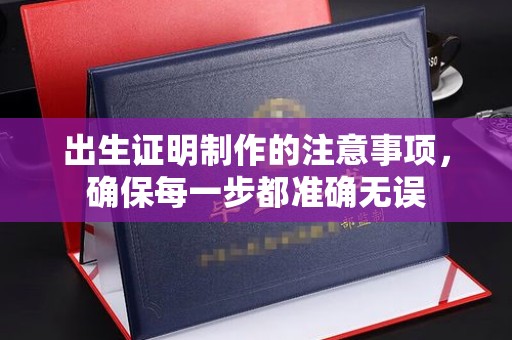 焦作出生证明制作的注意事项，确保每一步都准确无误